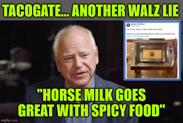 Tim Walz... Tacogate... another Walz lie | TACOGATE... ANOTHER WALZ LIE; "HORSE MILK GOES GREAT WITH SPICY FOOD" | image tagged in walz,caught in more lies | made w/ Imgflip meme maker