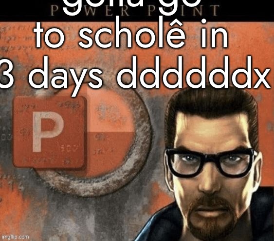 gotta go to scholê in 3 days ddddddx | made w/ Imgflip meme maker