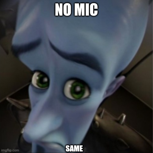 Megamind peeking | NO MIC; SAME | image tagged in megamind peeking | made w/ Imgflip meme maker