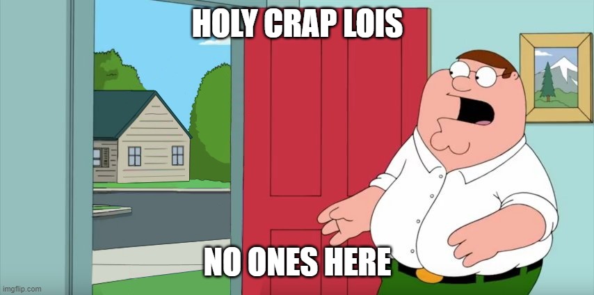 no ones here | HOLY CRAP LOIS; NO ONES HERE | image tagged in holy crap lois its x | made w/ Imgflip meme maker