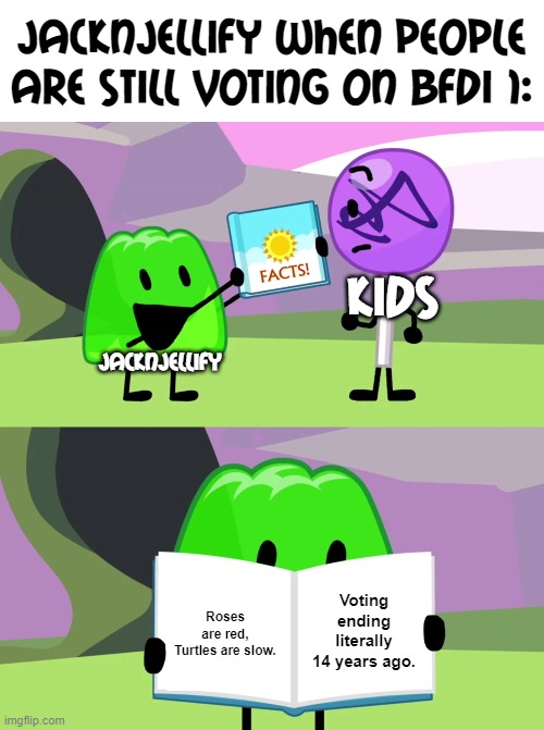 The font I used is called Mail Ray Stuff | JacknJellify when people are still voting on BFDI 1:; KIDS; Jacknjellify; Voting ending literally 14 years ago. Roses are red, Turtles are slow. | image tagged in gelatin's book of facts | made w/ Imgflip meme maker