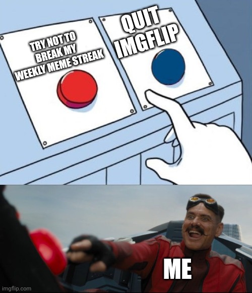 Obviously the red one. | QUIT IMGFLIP; TRY NOT TO BREAK MY WEEKLY MEME STREAK; ME | image tagged in robotnik button,weekly,funny,memes,two buttons,two buttons eggman | made w/ Imgflip meme maker