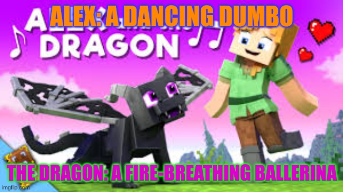 Minecraft Bruh Alert | ALEX: A DANCING DUMBO; THE DRAGON: A FIRE-BREATHING BALLERINA | image tagged in certified bruh moment,bruhh,funny memes,minecraft memes,alex,dragon | made w/ Imgflip meme maker