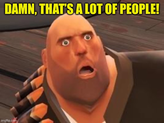 TF2 Heavy | DAMN, THAT’S A LOT OF PEOPLE! | image tagged in tf2 heavy | made w/ Imgflip meme maker