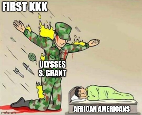 My guy created the Justice Department to counter them | FIRST KKK; ULYSSES S. GRANT; AFRICAN AMERICANS | image tagged in soldier protecting sleeping child,memes,history,history memes,historical meme | made w/ Imgflip meme maker