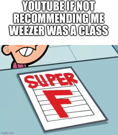 Me if X was a class (Super F) | YOUTUBE IF NOT RECOMMENDING ME WEEZER WAS A CLASS | image tagged in me if x was a class super f | made w/ Imgflip meme maker