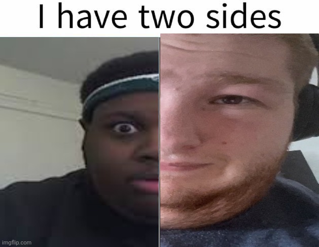 I have two sides | image tagged in i have two sides | made w/ Imgflip meme maker