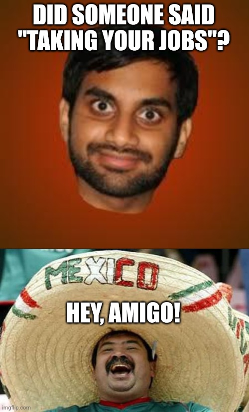 DID SOMEONE SAID "TAKING YOUR JOBS"? HEY, AMIGO! | image tagged in indian guy,mexican word of the day | made w/ Imgflip meme maker