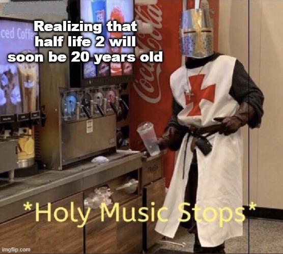 Time flies | Realizing that half life 2 will soon be 20 years old | image tagged in holy music stops,memes,half life,half life 3,valve | made w/ Imgflip meme maker