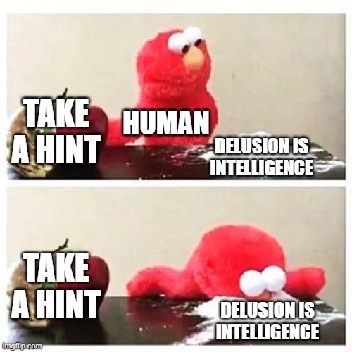 Humanity | TAKE A HINT; HUMAN; DELUSION IS INTELLIGENCE; TAKE A HINT; DELUSION IS INTELLIGENCE | image tagged in elmo cocaine | made w/ Imgflip meme maker