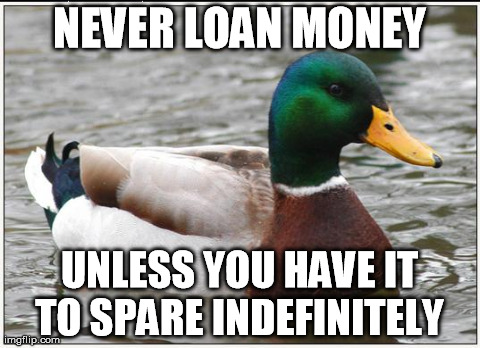 Actual Advice Mallard | NEVER LOAN MONEY UNLESS YOU HAVE IT TO SPARE INDEFINITELY | image tagged in memes,actual advice mallard,AdviceAnimals | made w/ Imgflip meme maker