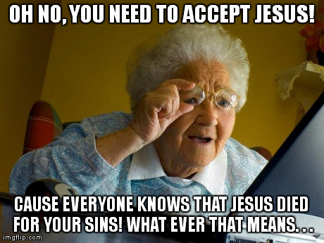 Grandma Finds The Internet Meme | OH NO, YOU NEED TO ACCEPT JESUS! CAUSE EVERYONE KNOWS THAT JESUS DIED FOR YOUR SINS! WHAT EVER THAT MEANS. . . | image tagged in memes,grandma finds the internet | made w/ Imgflip meme maker