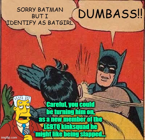 50 shades of Robin | SORRY BATMAN BUT I IDENTIFY AS BATGIRL; DUMBASS!! Careful, you could be turning him on, as a new member of the LGBTQ kinksquad he might like being slapped... | image tagged in trump,maga,lgbtq,kinks,liberal vs conservative | made w/ Imgflip meme maker