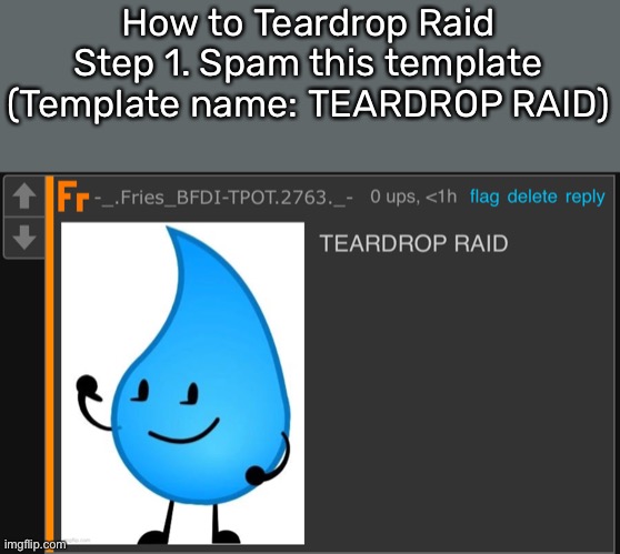 TEARDROP RAID | How to Teardrop Raid
Step 1. Spam this template
(Template name: TEARDROP RAID) | image tagged in teardrop raid | made w/ Imgflip meme maker