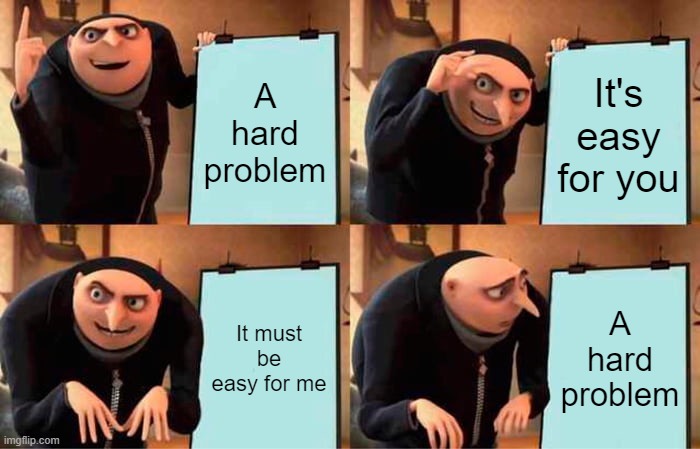 Hard Not Easy. | A hard problem; It's easy for you; It must be easy for me; A hard problem | image tagged in memes,gru's plan | made w/ Imgflip meme maker
