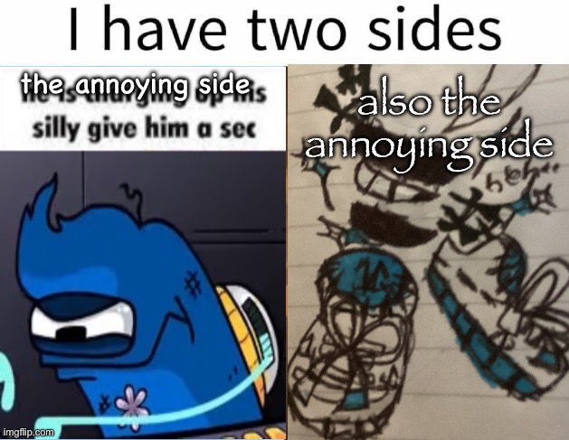 I have two sides | the annoying side; also the annoying side | image tagged in i have two sides | made w/ Imgflip meme maker