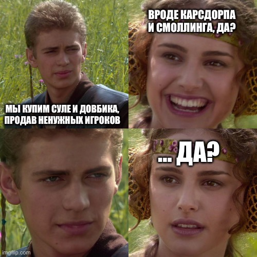 Anakin Padme 4 Panel | ВРОДЕ КАРСДОРПА И СМОЛЛИНГА, ДА? МЫ КУПИМ СУЛЕ И ДОВБИКА, ПРОДАВ НЕНУЖНЫХ ИГРОКОВ; … ДА? | image tagged in anakin padme 4 panel | made w/ Imgflip meme maker