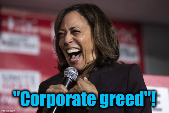 Kamala laughing | "Corporate greed"! | image tagged in kamala laughing | made w/ Imgflip meme maker