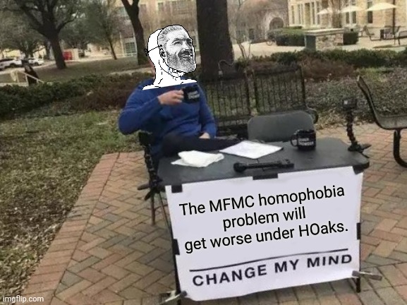 Mormon Homophobia | The MFMC homophobia problem will get worse under HOaks. | image tagged in memes,change my mind | made w/ Imgflip meme maker