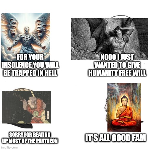 Chad we know | FOR YOUR INSOLENCE YOU WILL BE TRAPPED IN HELL; NOOO I JUST WANTED TO GIVE HUMANITY FREE WILL; IT'S ALL GOOD FAM; SORRY FOR BEATING UP MOST OF THE PANTHEON | image tagged in chad we know,buddha,bible | made w/ Imgflip meme maker