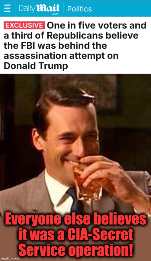 Everyone else believes
it was a CIA-Secret
Service operation! | image tagged in jon hamm mad men,memes,trump assassination operation,fbi,cia,secret service | made w/ Imgflip meme maker