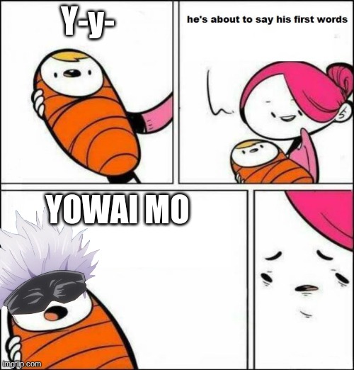 Yowai mo | Y-y-; YOWAI MO | image tagged in he is about to say his first words | made w/ Imgflip meme maker