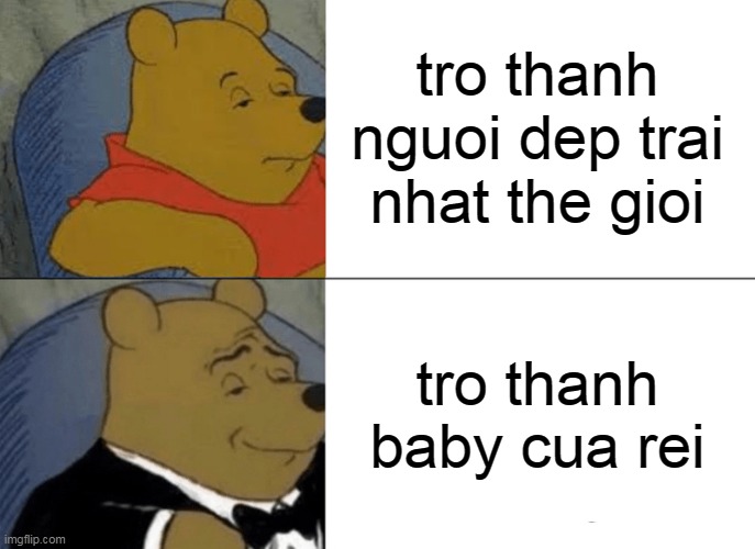 tro thanh nguoi dep trai nhat the gioi tro thanh baby cua rei | image tagged in memes,tuxedo winnie the pooh | made w/ Imgflip meme maker