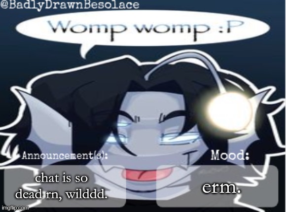 dead stream, dead chat. | chat is so dead rn, wilddd. erm. | image tagged in bdbs temp 2 | made w/ Imgflip meme maker