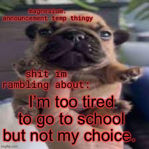 im so fucking sore | I’m too tired to go to school but not my choice. | image tagged in pug temp | made w/ Imgflip meme maker