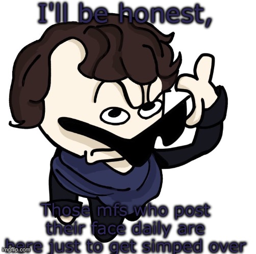 Sherlock | I'll be honest, Those mfs who post their face daily are here just to get simped over | image tagged in sherlock | made w/ Imgflip meme maker