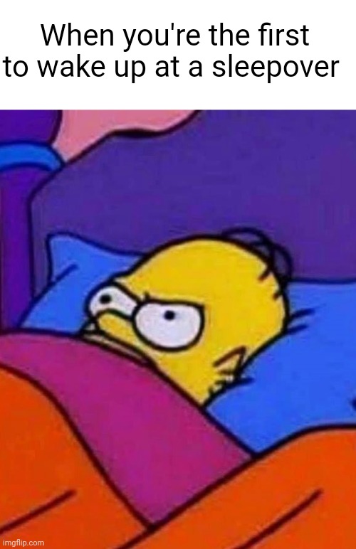 This is me right now | When you're the first to wake up at a sleepover | image tagged in homer simpson lying awake,relatable,sleep,friends | made w/ Imgflip meme maker