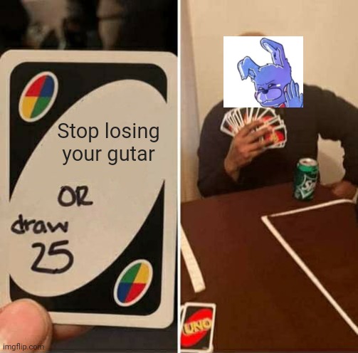 UNO Draw 25 Cards Meme | Stop losing your gutar | image tagged in memes,uno draw 25 cards | made w/ Imgflip meme maker