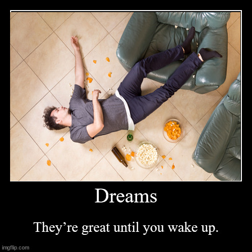 Dreams | Dreams | They’re great until you wake up. | image tagged in funny,demotivationals | made w/ Imgflip demotivational maker