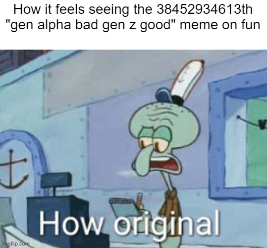 ALRIGHT I GET IT!! | How it feels seeing the 38452934613th "gen alpha bad gen z good" meme on fun | image tagged in squidward how original | made w/ Imgflip meme maker