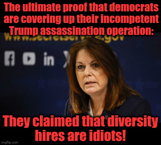 democrats panicking: sacrifice a diversity hire! | The ultimate proof that democrats
are covering up their incompetent
Trump assassination operation:; They claimed that diversity
hires are idiots! | image tagged in memes,trump assassination operation,democrats,coverup,fbi,secret service | made w/ Imgflip meme maker