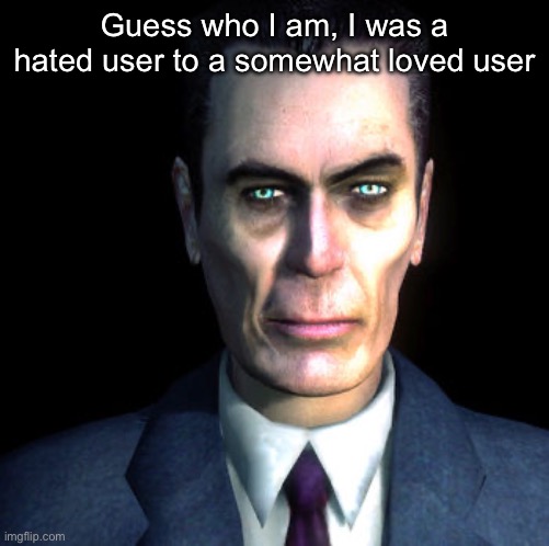 gman | Guess who I am, I was a hated user to a somewhat loved user | image tagged in gman | made w/ Imgflip meme maker