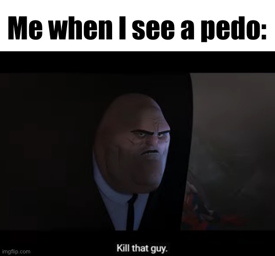 Pedos are evil | Me when I see a pedo: | image tagged in kill that guy,pedophile | made w/ Imgflip meme maker