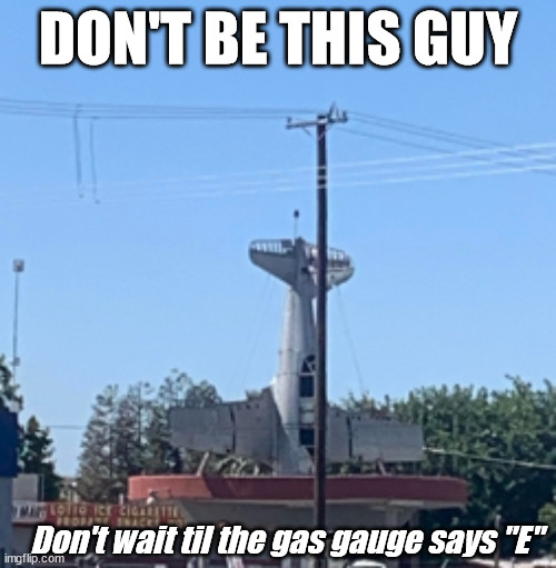 Be bold, not stubborn | DON'T BE THIS GUY; Don't wait til the gas gauge says "E" | image tagged in airplane,flying | made w/ Imgflip meme maker