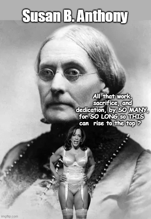 Susy was nice, but her tits were just so so | Susan B. Anthony; All that work, sacrifice, and dedication, by SO MANY, for SO LONG so THIS  can  rise to the top ? | image tagged in susan b kamala meme | made w/ Imgflip meme maker