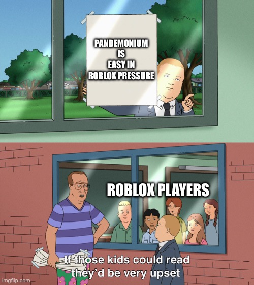 Roblox pressures pandemonium is “easy” | PANDEMONIUM IS EASY IN ROBLOX PRESSURE; ROBLOX PLAYERS | image tagged in if those kids could read they'd be very upset | made w/ Imgflip meme maker