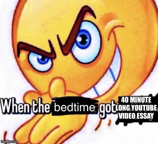 When the bedtime got the severe thunderstorm warning | 40 MINUTE LONG YOUTUBE VIDEO ESSAY | image tagged in when the bedtime got the severe thunderstorm warning | made w/ Imgflip meme maker