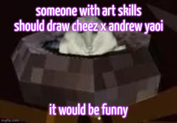 flor | someone with art skills should draw cheez x andrew yaoi; it would be funny | image tagged in flor | made w/ Imgflip meme maker