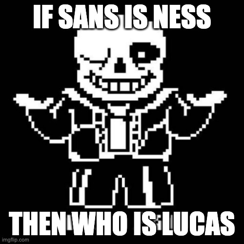 THINK ABOUT IT | IF SANS IS NESS; THEN WHO IS LUCAS | image tagged in sans shrug | made w/ Imgflip meme maker