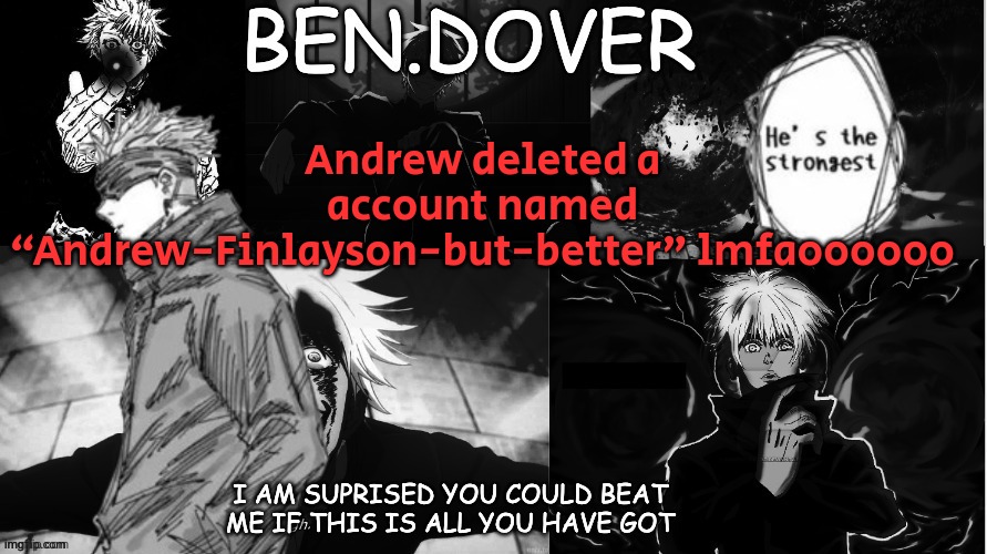 Ben.Dover announcement template by Celestial Biscuit | Andrew deleted a account named “Andrew-Finlayson-but-better" lmfaoooooo | image tagged in ben dover announcement template by celestial biscuit | made w/ Imgflip meme maker