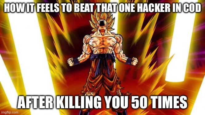 Relatable | HOW IT FEELS TO BEAT THAT ONE HACKER IN COD; AFTER KILLING YOU 50 TIMES | image tagged in super saiyan | made w/ Imgflip meme maker