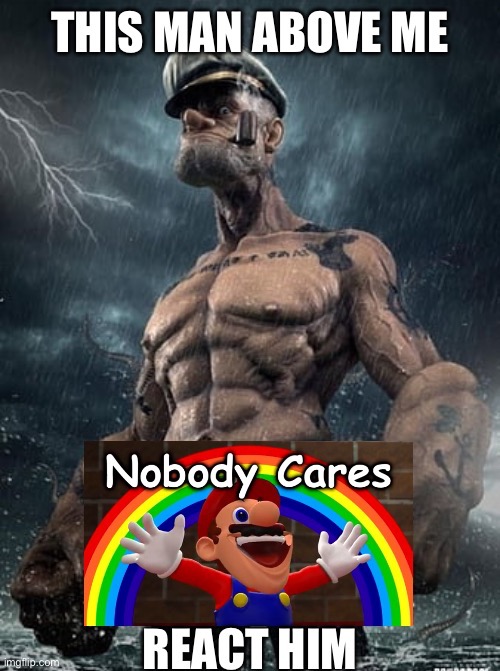This Man above Me Nobody Cares React Him | image tagged in this man above me nobody cares react him | made w/ Imgflip meme maker