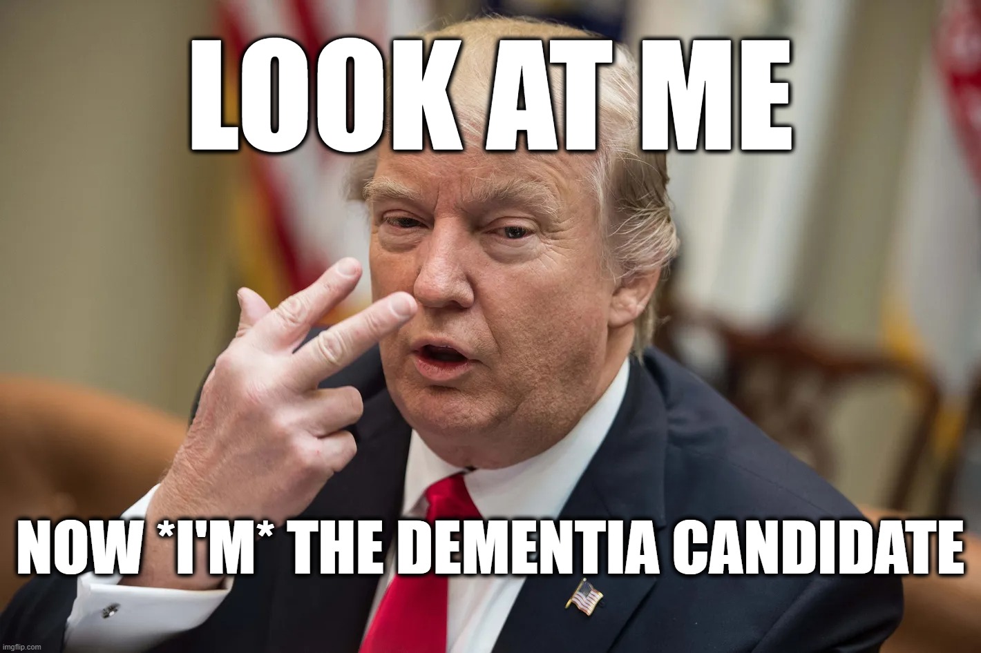 Look At ME | LOOK AT ME; NOW *I'M* THE DEMENTIA CANDIDATE | image tagged in trump,dementia | made w/ Imgflip meme maker