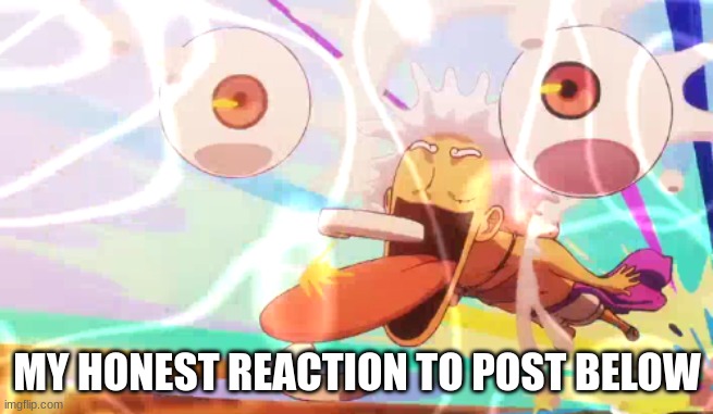MY HONEST REACTION TO POST BELOW | image tagged in luffy googley moogley | made w/ Imgflip meme maker