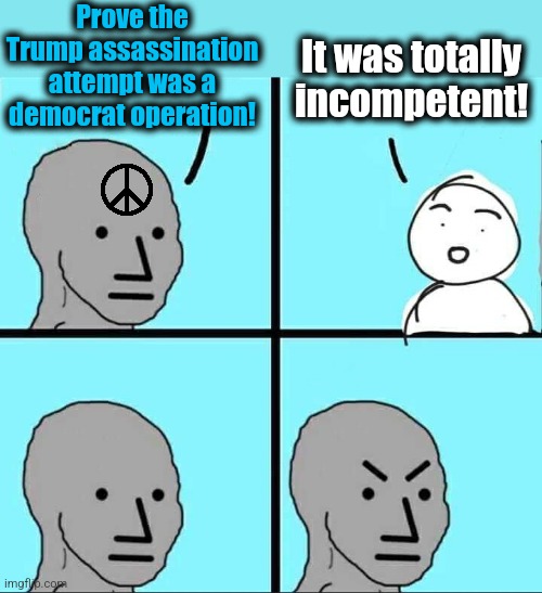 Proof | Prove the Trump assassination attempt was a democrat operation! It was totally
incompetent! | image tagged in npc meme,democrats,fbi,trump assassination operation,russian collusion didn't work,joe biden | made w/ Imgflip meme maker