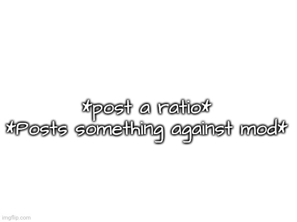 *post a ratio*
*Posts something against mod* | made w/ Imgflip meme maker